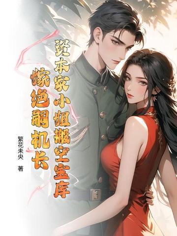 资本家小姐搬空宝库,嫁绝嗣机长 资本家小姐搬空宝库,嫁绝嗣机长