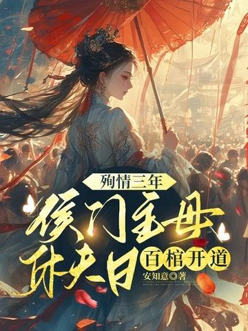 殉情三年,侯门主母休夫日百棺开道 殉情三年,侯门主母休夫日百棺开道