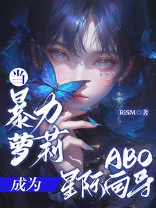 当暴力萝莉成为ABO星际向导 当暴力萝莉成为ABO星际向导